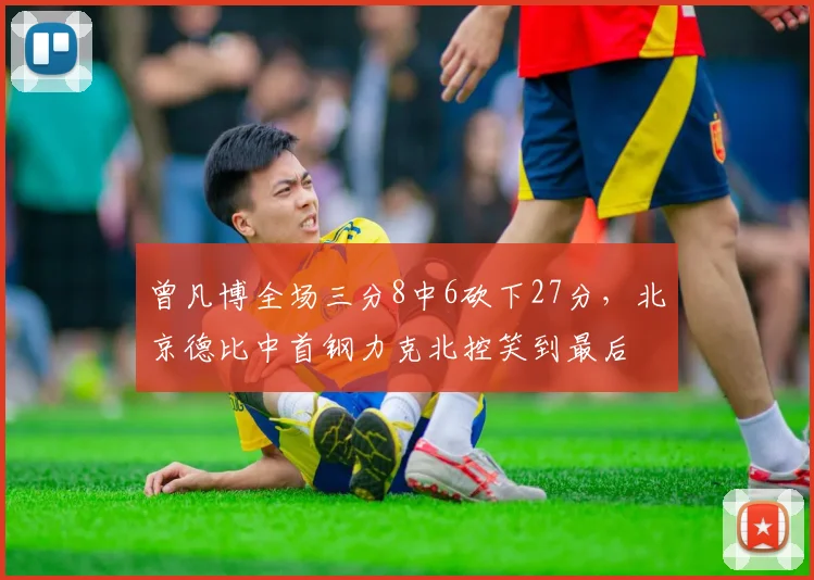 曾凡博全场三分8中6砍下27分，北京德比中首钢力克北控笑到最后