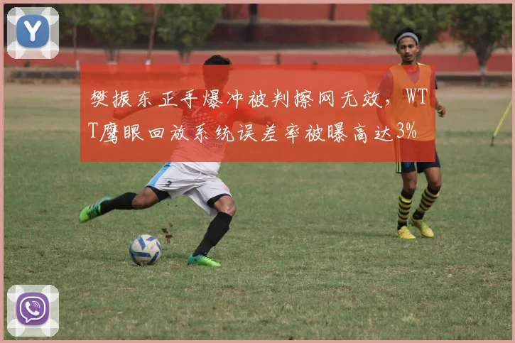 樊振东正手爆冲被判擦网无效，WTT鹰眼回放系统误差率被曝高达3%