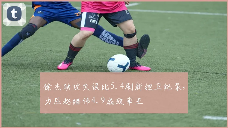 徐杰助攻失误比5.4刷新控卫纪录，力压赵继伟4.9成效率王
